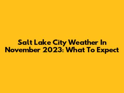 Salt Lake City Weather In November 2023: What To Expect