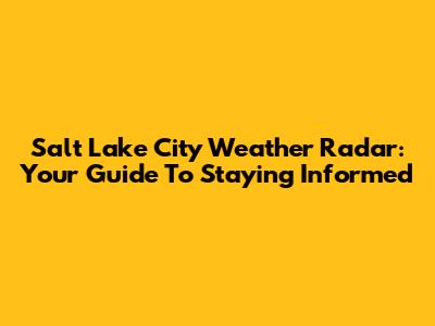 Salt Lake City Weather Radar: Your Guide To Staying Informed