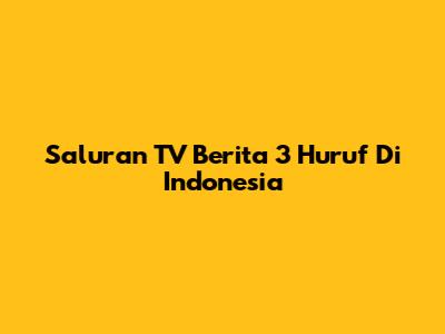 Saluran TV Berita 3 Huruf Di Indonesia