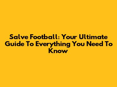 Salve Football: Your Ultimate Guide To Everything You Need To Know