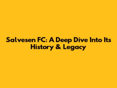 Salvesen FC: A Deep Dive Into Its History & Legacy