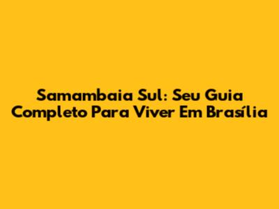 Samambaia Sul: Seu Guia Completo Para Viver Em Brasília
