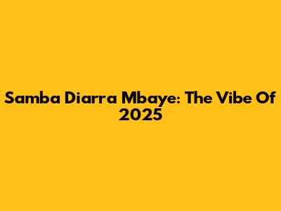 Samba Diarra Mbaye: The Vibe Of 2025