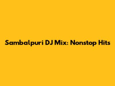 Sambalpuri DJ Mix: Nonstop Hits