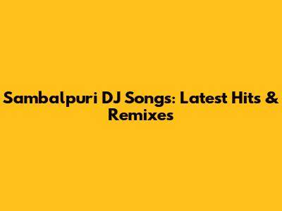 Sambalpuri DJ Songs: Latest Hits & Remixes