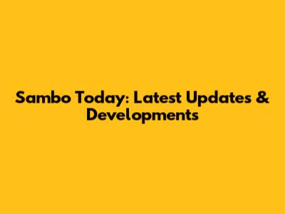 Sambo Today: Latest Updates & Developments