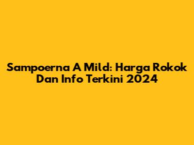 Sampoerna A Mild: Harga Rokok Dan Info Terkini 2024