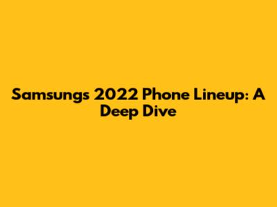 Samsung's 2022 Phone Lineup: A Deep Dive