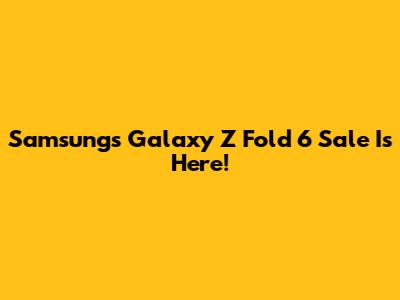 Samsung's Galaxy Z Fold 6 Sale Is Here!