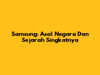 Samsung: Asal Negara Dan Sejarah Singkatnya