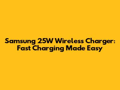 Samsung 25W Wireless Charger: Fast Charging Made Easy
