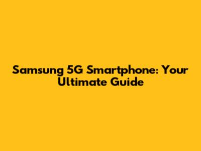 Samsung 5G Smartphone: Your Ultimate Guide