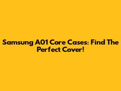Samsung A01 Core Cases: Find The Perfect Cover!