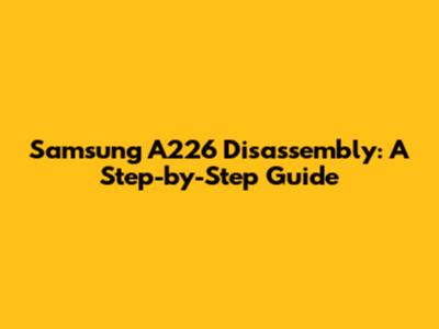 Samsung A226 Disassembly: A Step-by-Step Guide