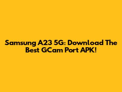 Samsung A23 5G: Download The Best GCam Port APK!