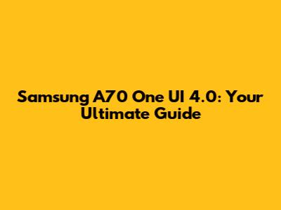 Samsung A70 One UI 4.0: Your Ultimate Guide