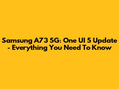 Samsung A73 5G: One UI 5 Update - Everything You Need To Know