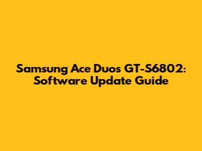Samsung Ace Duos GT-S6802: Software Update Guide