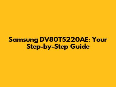 Samsung DV80T5220AE: Your Step-by-Step Guide