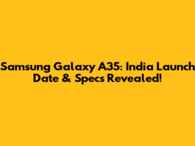 Samsung Galaxy A35: India Launch Date & Specs Revealed!