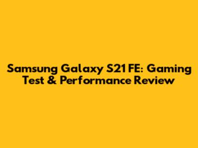 Samsung Galaxy S21 FE: Gaming Test & Performance Review