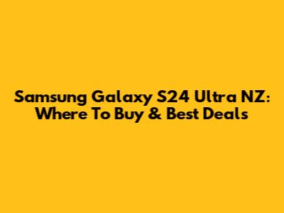 Samsung Galaxy S24 Ultra NZ: Where To Buy & Best Deals