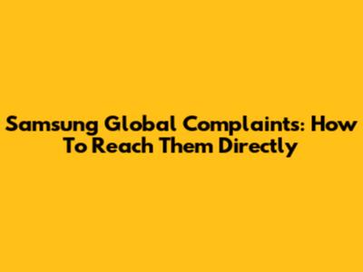 Samsung Global Complaints: How To Reach Them Directly