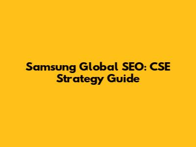 Samsung Global SEO: CSE Strategy Guide