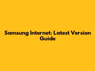 Samsung Internet: Latest Version Guide