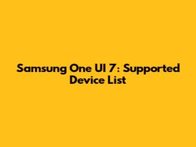 Samsung One UI 7: Supported Device List