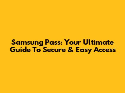 Samsung Pass: Your Ultimate Guide To Secure & Easy Access