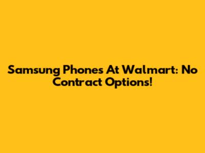 Samsung Phones At Walmart: No Contract Options!