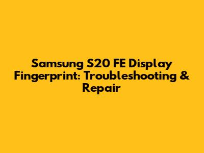 Samsung S20 FE Display Fingerprint: Troubleshooting & Repair