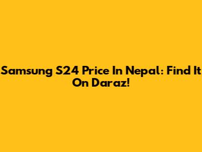 Samsung S24 Price In Nepal: Find It On Daraz!