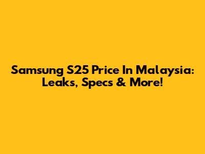Samsung S25 Price In Malaysia: Leaks, Specs & More!