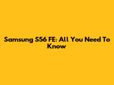 Samsung S56 FE: All You Need To Know