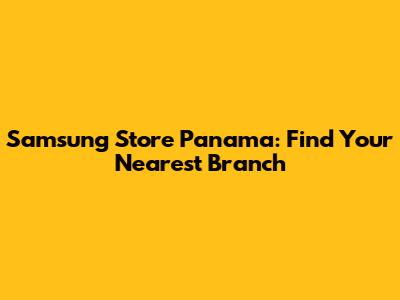 Samsung Store Panama: Find Your Nearest Branch