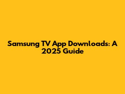 Samsung TV App Downloads: A 2025 Guide