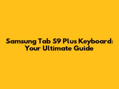 Samsung Tab S9 Plus Keyboard: Your Ultimate Guide