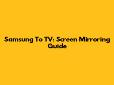 Samsung To TV: Screen Mirroring Guide