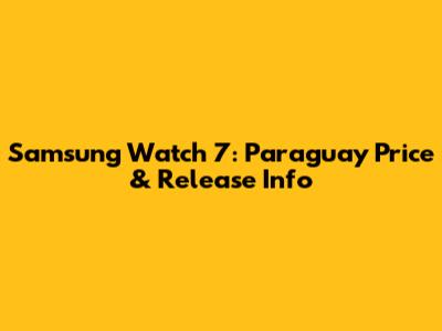 Samsung Watch 7: Paraguay Price & Release Info