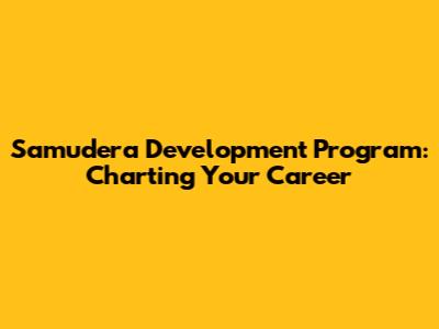 Samudera Development Program: Charting Your Career