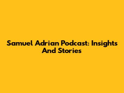 Samuel Adrian Podcast: Insights And Stories