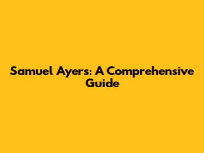 Samuel Ayers: A Comprehensive Guide