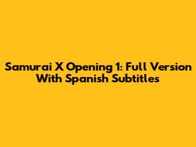 Samurai X Opening 1: Full Version With Spanish Subtitles