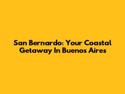 San Bernardo: Your Coastal Getaway In Buenos Aires