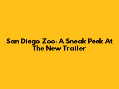 San Diego Zoo: A Sneak Peek At The New Trailer