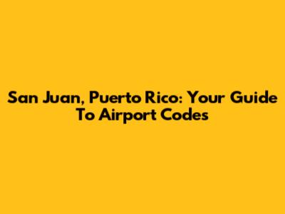San Juan, Puerto Rico: Your Guide To Airport Codes