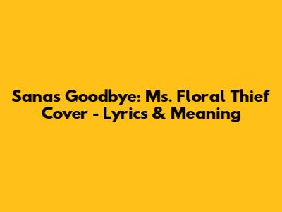 Sana's Goodbye: Ms. Floral Thief Cover - Lyrics & Meaning