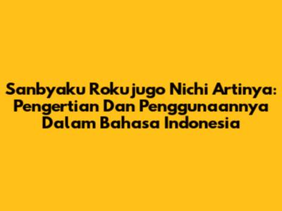 Sanbyaku Rokujugo Nichi Artinya: Pengertian Dan Penggunaannya Dalam Bahasa Indonesia